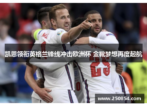 凯恩领衔英格兰锋线冲击欧洲杯 金靴梦想再度起航